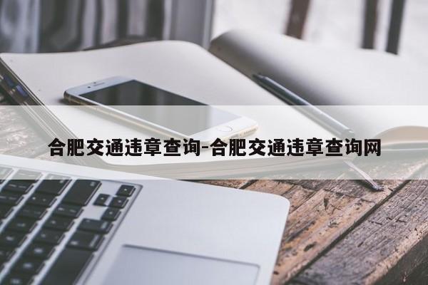 合肥交通违章查询-合肥交通违章查询网