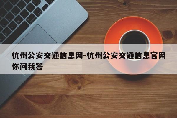 杭州公安交通信息网-杭州公安交通信息官网你问我答
